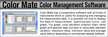 [Color Management Software / Color Mate] Color Mate has a cooperative software with all kinds of instruments which is useful for analyzing and managing the measurement data. It is possible not only to display the data of measurement, spectroscopic curve, Lab graph, Yxy graph, color deviation criterion chart, trend graph and spectral data, but also to caluculate standard variation, maximum value, minimum value and average value without depending on commercial-release software.