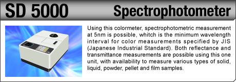 [Spectrophotometer / SD 5000] Using this colormeter, spectrophotometric measurement at 5nm is possible, whitch is the minimum wavelength interval for color measurements specified by JIS (Japanese Industrial Standard). Both reflectance and transmittance measurements are possible using this one unit, with availability to measure various types of solid, liquid, powder, pellet and film samples.
