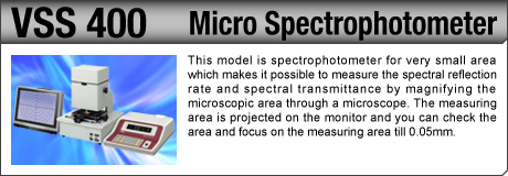 [Micro Spectrophotometer / VSS 400] This model is spectrophotometer for very small area which makes it possible to measure the spectral reflection rate and spectral transmittance by magnifying the microscopic area through a microscope. The measuring area is projected on the monitor and you can check the area and focus on the measuring area till 0.05mm.